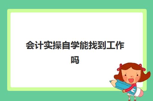 会计实操自学能找到工作吗(考了会计证后没有经验怎么找工作)