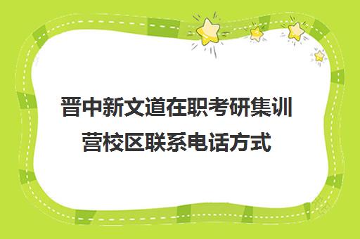 晋中新文道在职考研集训营校区联系电话方式（太原考研培训机构排名前十）