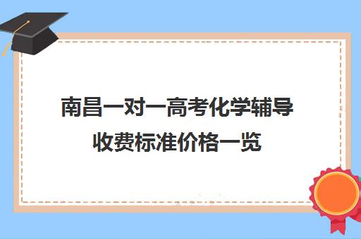 南昌一对一高考化学辅导收费标准价格一览(化学一对一补课多少钱)