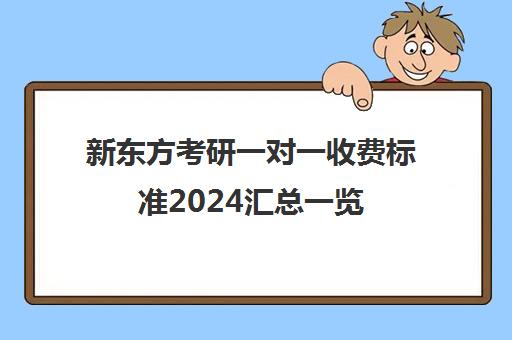 新东方考研一对一收费标准2024汇总一览(新东方考研专业课一对一收费)