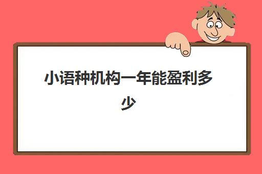 小语种机构一年能盈利多少(小语种培训班一般多少钱)