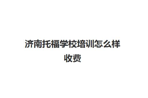 济南托福学校培训怎么样收费(济南新东方托福培训价格表)