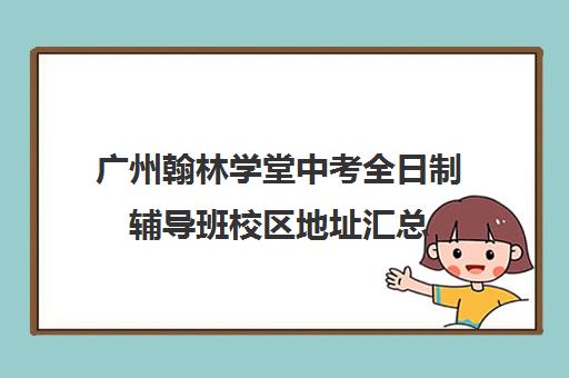 广州翰林学堂中考全日制辅导班校区地址汇总(翰林教育培训机构电话)