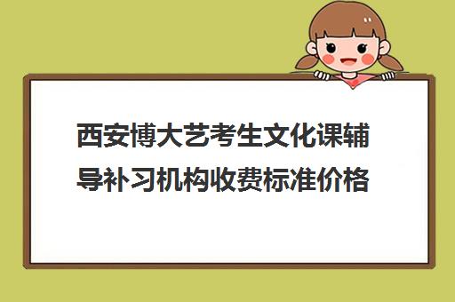 西安博大艺考生文化课辅导补习机构收费标准价格一览