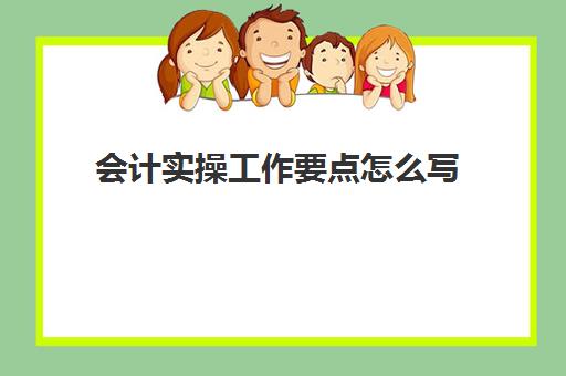 会计实操工作要点怎么写(会计实训的步骤)