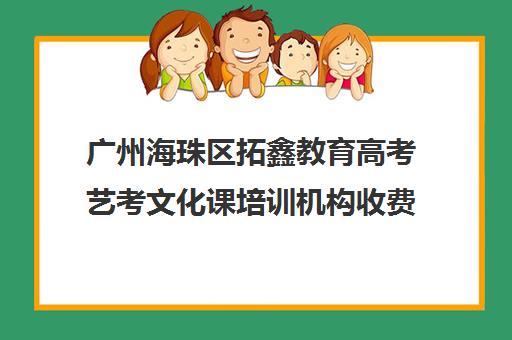 广州海珠区拓鑫教育高考艺考文化课培训机构收费价目表(艺考机构收费标准)