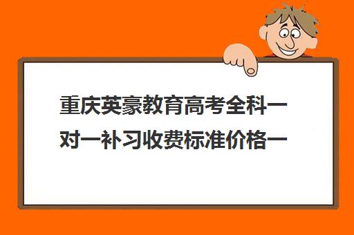 重庆英豪教育高考全科一对一补习收费标准价格一览