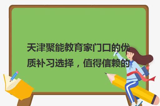 天津聚能教育家门口优质补习选择，值得信赖教育机构