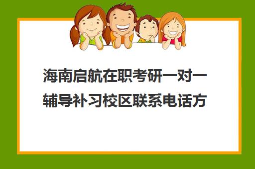 海南启航在职考研一对一辅导补习校区联系电话方式