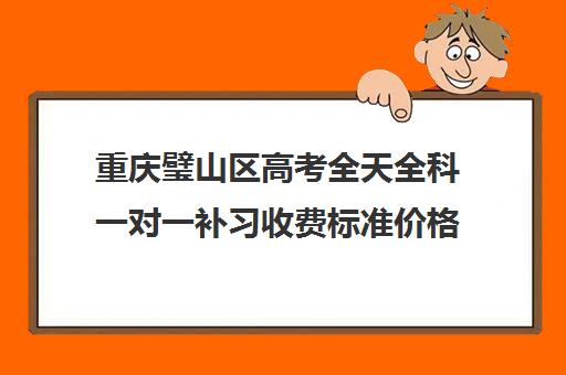 重庆璧山区高考全天全科一对一补习收费标准价格一览