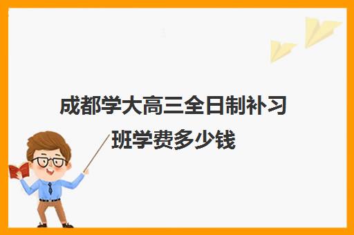 成都学大高三全日制补习班学费多少钱