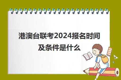 港澳台联考2024报名时间及条件是什么(港澳台两校联考时间)