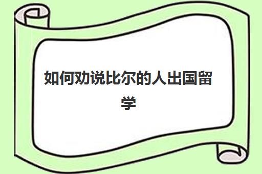 如何劝说比尔的人出国留学(出国访学有什么好处)