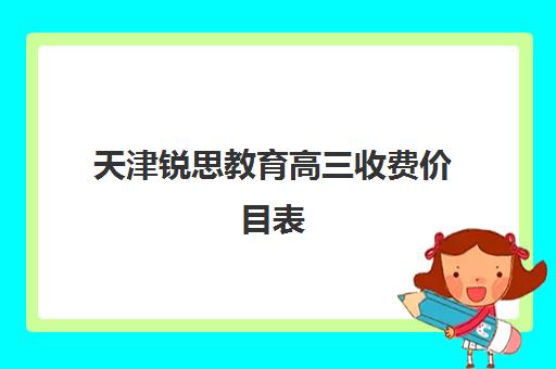 天津锐思教育高三收费价目表(天津高三培训机构排名前十)