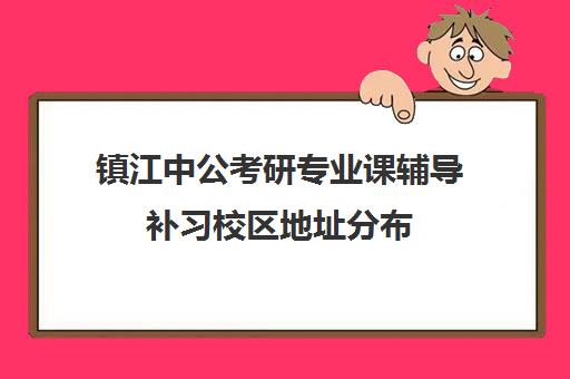 镇江中公考研专业课辅导补习校区地址分布