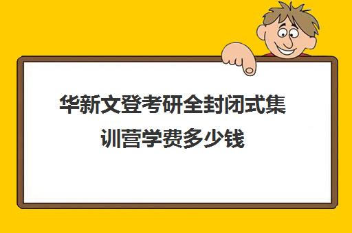 华新文登考研全封闭式集训营学费多少钱（海文考研报班价格一览表）