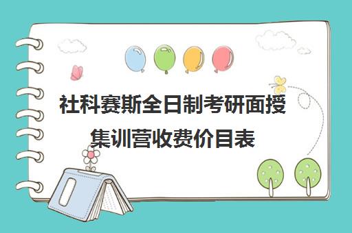 社科赛斯全日制考研面授集训营收费价目表（社科赛斯考研班价格）