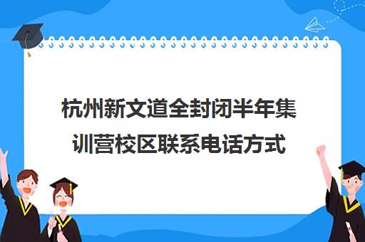 杭州新文道全封闭半年集训营校区联系电话方式（全封闭英语集训营效果好吗）