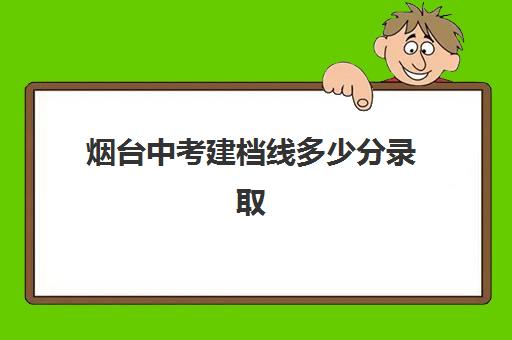 烟台中考建档线多少分录取(过了建档线就能上高中吗)