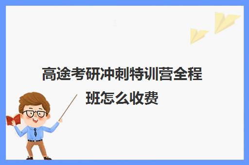 高途考研冲刺特训营全程班怎么收费（研途考研报班价格一览表）