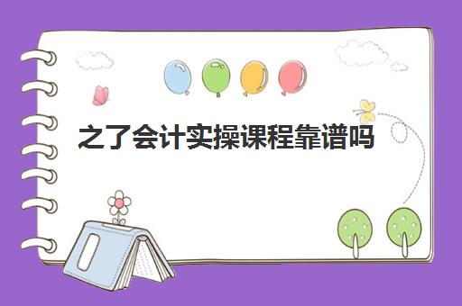 之了会计实操课程靠谱吗(之了课堂和会计学堂哪个好)