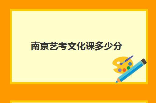 南京艺考文化课多少分(南艺文化课多少分够录取)