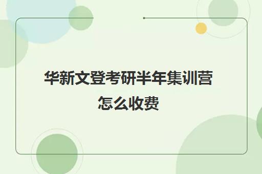 华新文登考研半年集训营怎么收费（成都华新文登考研寄宿怎么样）