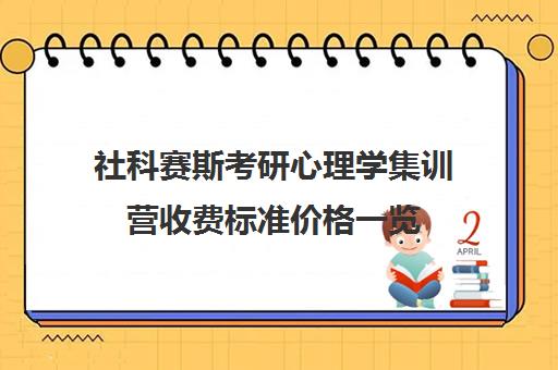 社科赛斯考研心理学集训营收费标准价格一览（社科赛斯考研机构怎么样）