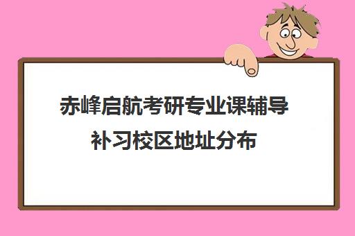 赤峰启航考研专业课辅导补习校区地址分布