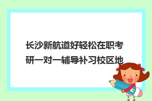 长沙新航道好轻松在职考研一对一辅导补习校区地址在哪