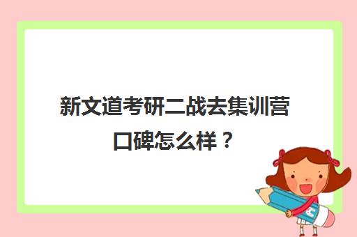 新文道考研二战去集训营口碑怎么样？（二战集训营简介）