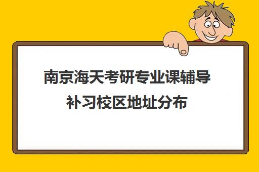 南京海天考研专业课辅导补习校区地址分布