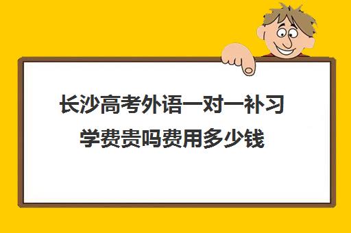 长沙高考外语一对一补习学费贵吗费用多少钱