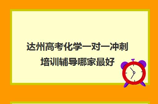 达州高考化学一对一冲刺培训辅导哪家最好(成都高考辅导机构哪个好)