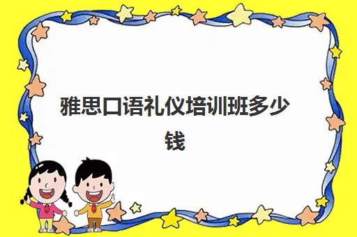 雅思口语礼仪培训班多少钱(雅思口语一对一收费标准)