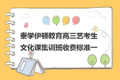 秦学伊顿教育高三艺考生文化课集训班收费标准一览表(艺考文化课一对一辅导)