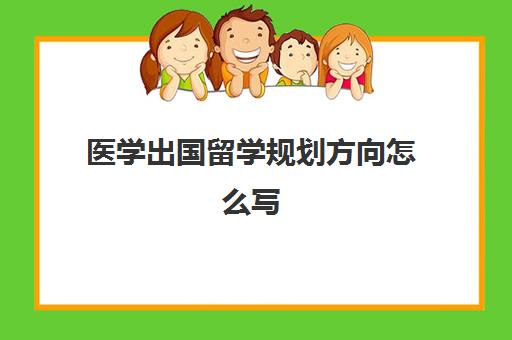 医学出国留学规划方向怎么写(临床医学去哪个国家留学比较好)