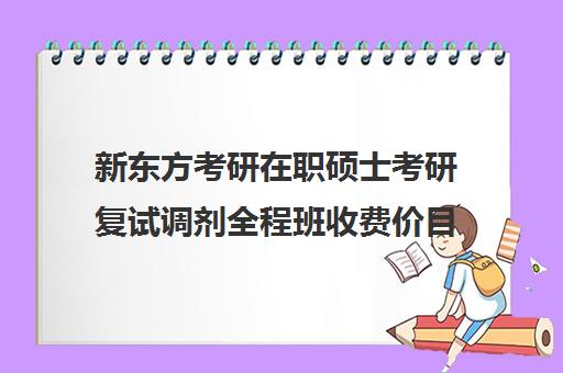 新东方考研在职硕士考研复试调剂全程班收费价目表（新东方考研班一般多少钱）