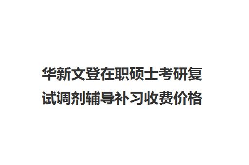 华新文登在职硕士考研复试调剂辅导补习收费价格多少钱