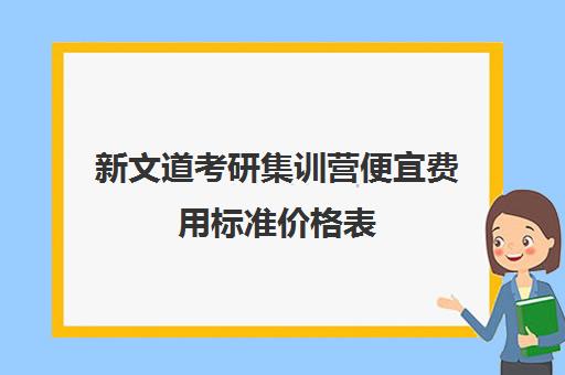 新文道考研集训营便宜费用标准价格表（新文道考研机构怎么样）