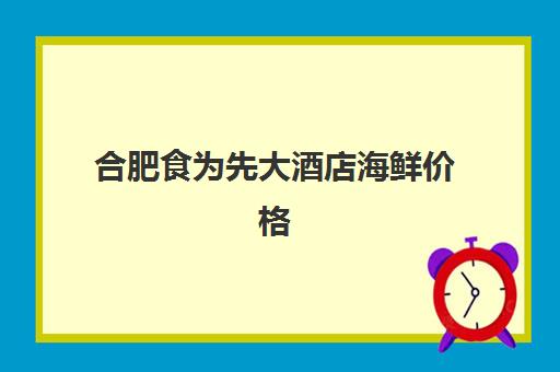 合肥食为先大酒店海鲜价格(合肥周谷堆海鲜批发价格)