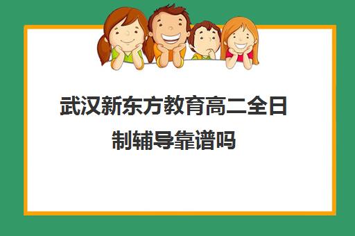 武汉新东方教育高二全日制辅导靠谱吗(高中是全日制学历吗)