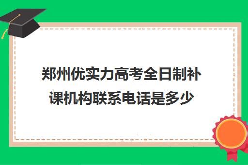 郑州优实力高考全日制补课机构联系电话是多少(郑州市高考培训机构前十)