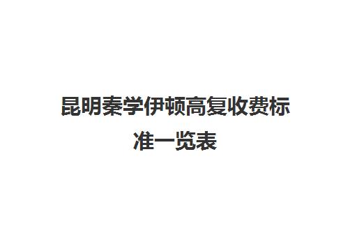 昆明秦学伊顿高复收费标准一览表(昆明高中复读有哪些学校比较好一点)