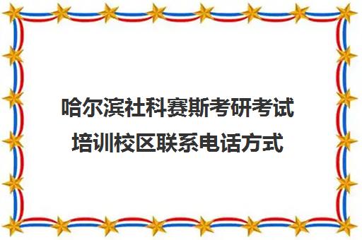 哈尔滨社科赛斯考研考试培训校区联系电话方式（社科赛斯暑期训练营怎么样）