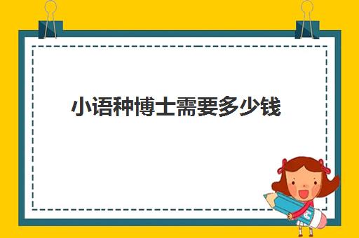 小语种博士需要多少钱(英语语言学博士稀缺)