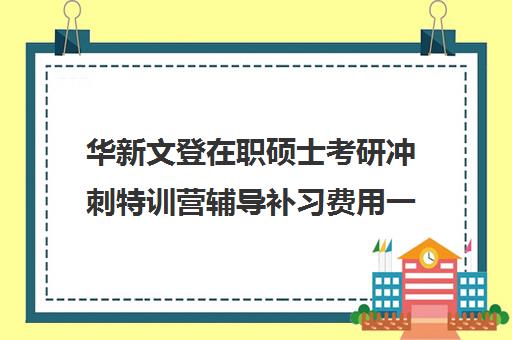 华新文登在职硕士考研冲刺特训营辅导补习费用一般多少钱