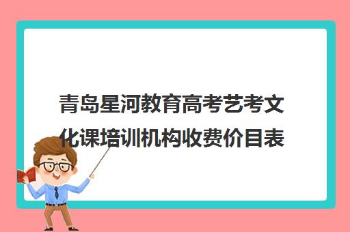 青岛星河教育高考艺考文化课培训机构收费价目表(艺考多少分能上一本)