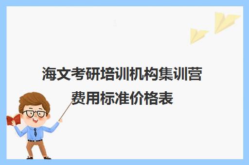 海文考研培训机构集训营费用标准价格表（海文考研学费一览表）