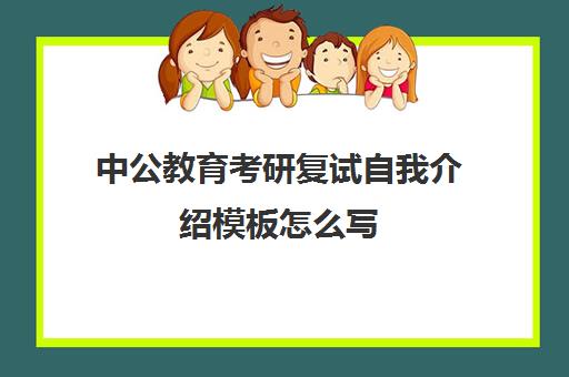 中公教育考研复试自我介绍模板怎么写(面试中公好还是华图好)